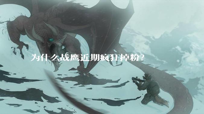 为什么战鹰近期疯狂掉粉？