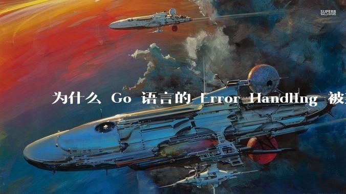 为什么 Go 语言的 Error Handling 被某些人认为是一个败笔？