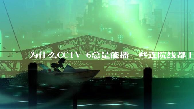 为什么CCTV-6总是能播一些连院线都上不了的电影？