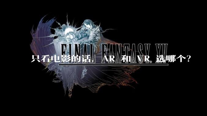 只看电影的话，AR 和 VR 选哪个？