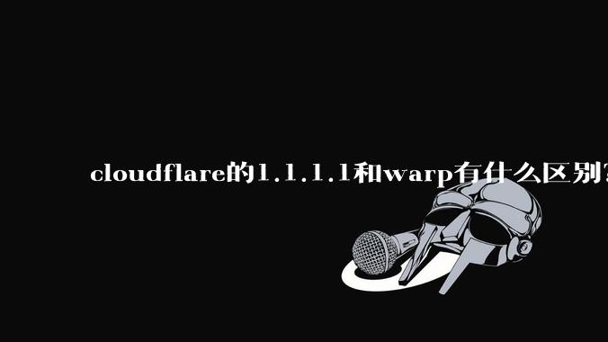 cloudflare的1.1.1.1和warp有什么区别？