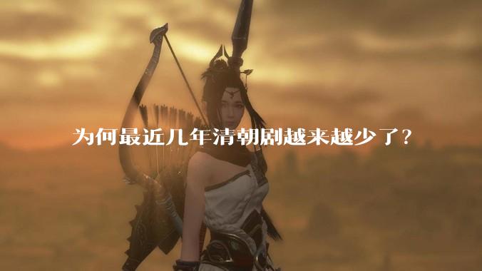 为何最近几年清朝剧越来越少了？