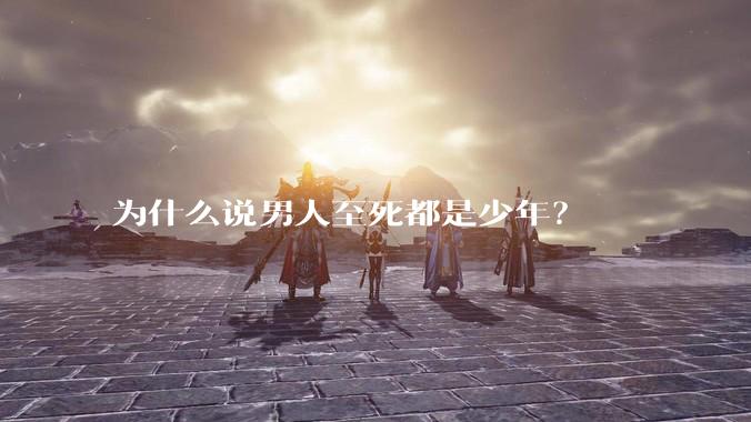 为什么说男人至死都是少年？