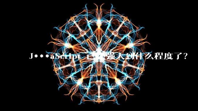 J***aScript 已经强大到什么程度了？