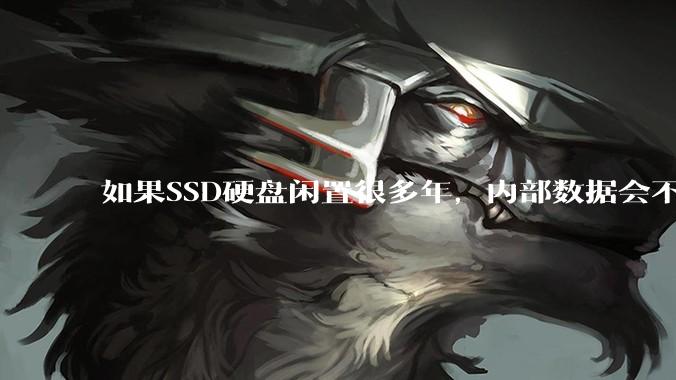 如果SSD硬盘闲置很多年，内部数据会不会丢失？