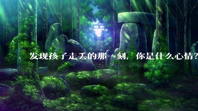 发现孩子走丢的那一刻，你是什么心情？