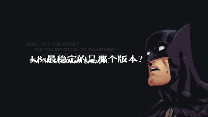 k8s最稳定的是那个版本？