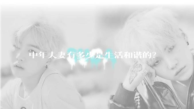 中年夫妻有多少是生活和谐的？
