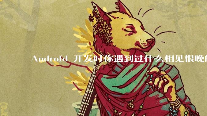 Android 开发时你遇到过什么相见恨晚的工具或网站？