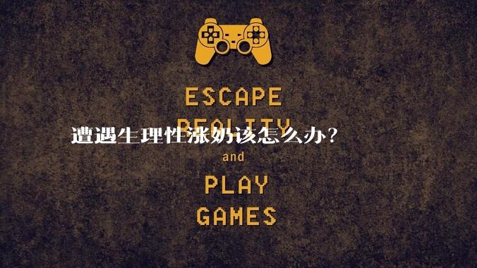 遭遇生理性涨奶该怎么办？