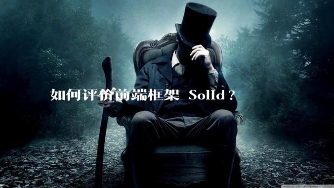 如何评价前端框架 Solid?