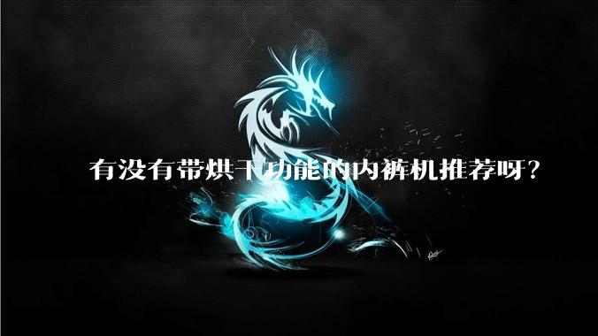 有没有带烘干功能的内裤机推荐呀？