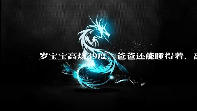 一岁宝宝高烧39度，爸爸还能睡得着，离吗？