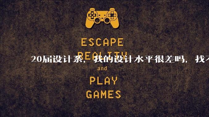 20届设计系，我的设计水平很差吗，找不到合适的工作?