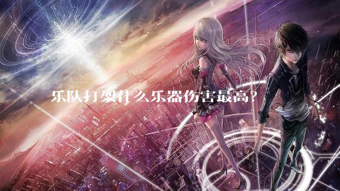 乐队打架什么乐器伤害最高？