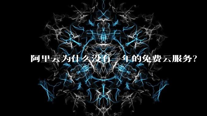 阿里云为什么没有一年的免费云服务？