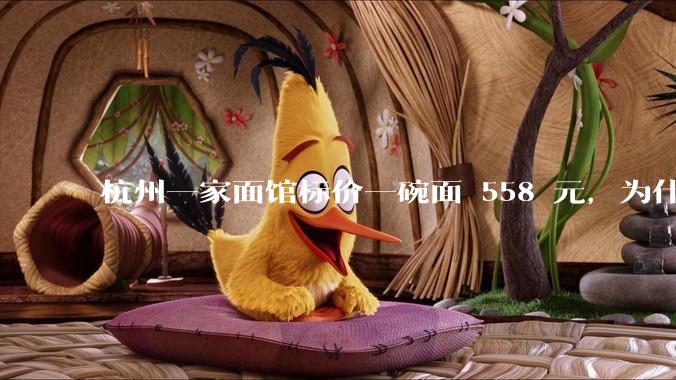 杭州一家面馆标价一碗面 558 元，为什么这么贵？这种「明码标价」合理吗？
